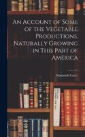 Account of Some of the Vegetable Productions, Naturally Growing in This Part of America