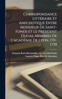 Correspondance Littéraire Et Anecdotique Entre Monsieur De Saint-Fonds Et Le Président Dugas, Membres De L'académie De Lyon, 1711-1739
