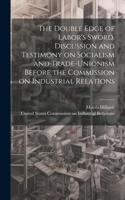 Double Edge of Labor's Sword. Discussion and Testimony on Socialism and Trade-unionism Before the Commission on Industrial Relations