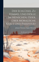 Der Schlüssel Zu Himmel Und Hölle Im Menschen, Oder, Über Moralische Kraft Und Passivität