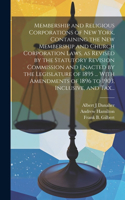 Membership and Religious Corporations of New York, Containing the New Membership and Church Corporation Laws, as Revised by the Statutory Revision Commission and Enacted by the Legislature of 1895 ... With Amendments of 1896 to 1903, Inclusive, and