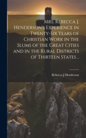 Mrs. Rebecca J. Henderson's Experience in Twenty-six Years of Christian Work in the Slums of the Great Cities and in the Rural Districts of Thirteen States ..