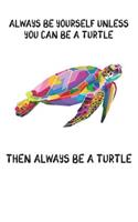 Always Be Yourself Unless You Can Be A Turtle Then Always Be A Turtle: Cute Turtle Lovers Journal / Notebook / Diary / Birthday Gift (6x9 - 110 Blank Lined Pages)