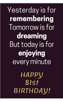 Yesterday is for Remembering Tomorrow is for Dreaming But Today is for Enjoying Happy 81st Birthday