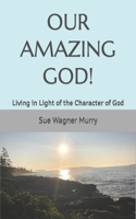 Our Amazing God!: Living in Light of the Character of God