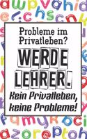 Probleme im Privatleben? Werde Lehrer. Kein Privatleben, keine Probleme!: Liniertes DinA 5 Notizbuch für Lehrerinnen und Lehrer Notiz-Heft für Pädagogen