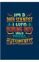 I'm A Data Scientist I Turn Boring Info Into Total Awesomeness: Funny Profession Quote Journal For Analytics Manager, Database Normalization & Algorithm Fans - 6x9 - 100 Blank Lined Pages