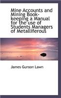 Mine Accounts and Mining Book-Keeping a Manual for the Use of Students Managers of Metalliferous