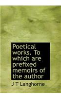 Poetical Works. to Which Are Prefixed Memoirs of the Author