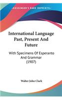 International Language Past, Present And Future: With Specimens Of Esperanto And Grammar (1907)