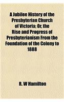A Jubilee History of the Presbyterian Church of Victoria; Or, the Rise and Progress of Presbyterianism from the Foundation of the Colony to 1888