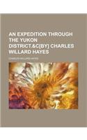 An Expedition Through the Yukon District.&C[by] Charles Willard Hayes
