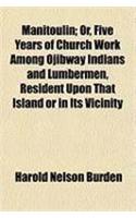 Manitoulin; Or, Five Years of Church Work Among Ojibway Indians and Lumbermen, Resident Upon That Island or in Its Vicinity