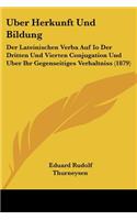 Uber Herkunft Und Bildung: Der Lateinischen Verba Auf Io Der Dritten Und Vierten Conjugation Und Uber Ihr Gegenseitiges Verhaltniss (1879)(German)