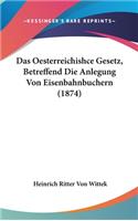 Das Oesterreichishce Gesetz, Betreffend Die Anlegung Von Eisenbahnbuchern (1874)