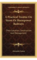 Practical Treatise on Street or Horsepower Railways