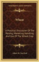 Wheat: A Practical Discussion of the Raising, Marketing, Handling and Use of the Wheat Crop