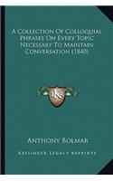 A Collection Of Colloquial Phrases On Every Topic Necessary To Maintain Conversation (1840)