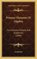 Primary Elements Of Algebra: For Common Schools And Academies (1894)(English)