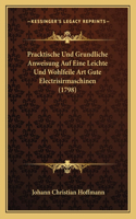 Pracktische Und Grundliche Anweisung Auf Eine Leichte Und Wohlfeile Art Gute Electrisirmaschinen (1798)