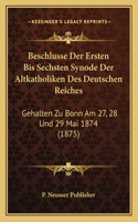 Beschlusse Der Ersten Bis Sechsten Synode Der Altkatholiken Des Deutschen Reiches: Gehalten Zu Bonn Am 27, 28 Und 29 Mai 1874 (1875)(German)