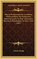 What Is Presbyterianism? An Address Delivered Before The Presbyterian Historical Society At Their Anniversary Meeting In Philadelphia, On May 1, 1855 (1855)