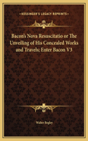 Bacon's Nova Resuscitatio or The Unveiling of His Concealed Works and Travels; Enter Bacon V3