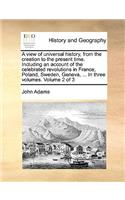 A View of Universal History, from the Creation to the Present Time. Including an Account of the Celebrated Revolutions in France, Poland, Sweden, Geneva, ... in Three Volumes. Volume 2 of 3