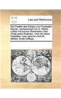Der Psalter Des Konigs Und Propheten Davids, Verdeutschet Von D. Martin Luther Mit Kurzen Summarien Oder Inhalt Jedes Psalmen. Und Mit Vielen Parallelen Oder Gleichen Schrift-Stellen. Erste Auflage.: (German)