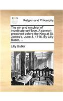 Sin and Mischief of Inordinate Self-Love. a Sermon Preached Before the King at St. James's, June 3. 1716. by Lilly Butler, ...