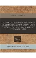 Tyranny and Popery Lording It Over the Consciences, Lives, Liberties, and Estates Both of King & People Under the Mask of Presbytery by Roger L'Estrange. (1680)
