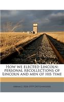 How We Elected Lincoln; Personal Recollections of Lincoln and Men of His Time