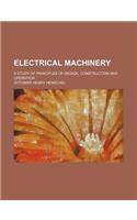 Electrical Machinery; A Study of Principles of Design, Construction and Operation