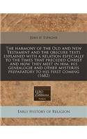 The Harmony of the Old and New Testament and the Obscure Texts Explained with a Relation Especially to the Times That Preceded Christ and How They Meet in Him, His Genealogie and Other Mysteries Preparatory to His First Coming (1682)