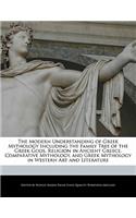 The Modern Understanding of Greek Mythology Including the Family Tree of the Greek Gods, Religion in Ancient Greece, Comparative Mythology, and Greek Mythology in Western Art and Literature