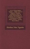 Life of Charles Blacker Vignoles ...: Soldier and Civil Engineer, Formerly Lieutenant in H.M. 1st Royals, Past-President of Institution of Civil Engineers; A Reminiscence of Early Railway History