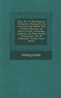 Short, But Yet Plain Elements of Geometry: Shewing How by a Brief and Easie Method, Most of What Is Necessary and Useful in Euclid, Archimedes, Apollonius, and Other Excellent Geometricians..