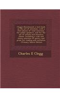 Clegg's Elocutionist; A Text-Book on the Art of Elocution, with a Full Scheme of Vocal Exercises, for Public Speakers, and for the Use of Schools and Elocution Classes. Including a Wide and Choice Selection of Poetry and Prose for Reading and Recit