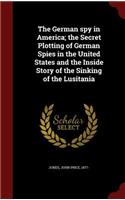 The German Spy in America; The Secret Plotting of German Spies in the United States and the Inside Story of the Sinking of the Lusitania