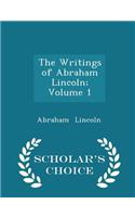 The Writings of Abraham Lincoln; Volume 1 - Scholar's Choice Edition