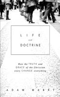 Life and Doctrine: How the Truth and Grace of the Christian Story Change Everything