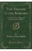 The Tragedy of the Korosko: And the Green Flag, and Other Stories of War (Classic Reprint)