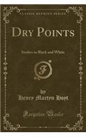 Dry Points: Studies in Black and White (Classic Reprint)
