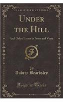 Under the Hill: And Other Essays in Prose and Verse (Classic Reprint)