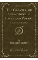 The Gleaner, or Selections in Prose and Poetry: From the Periodical Press (Classic Reprint)