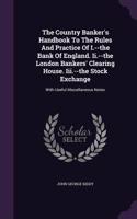 The Country Banker's Handbook To The Rules And Practice Of I.--the Bank Of England. Ii.--the London Bankers' Clearing House. Iii.--the Stock Exchange