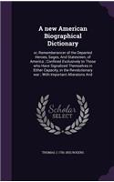 new American Biographical Dictionary: or, Rememberancer of the Departed Heroes, Sages, And Statesmen, of America; Confined Exclusively to Those who Have Signalized Themselves in Either C