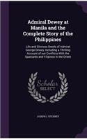 Admiral Dewey at Manila and the Complete Story of the Philippines