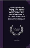 Controversy Between the Rev. John Hughes, of the Roman Catholic Church, and the Rev. John Breckinridge, of the Presbyterian Church: Relative to the Existing Differences in the Roman Catholic and Protestant Religions