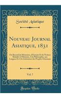 Nouveau Journal Asiatique, 1831, Vol. 7: Ou Recueil de MÃ©moires, d'Extraits Et de Notices Relatifs a l'Histoire, a la Philosophie, Aux Langues Et a la LittÃ©rature Des Peuples Orientaux (Classic Reprint): Ou Recueil de MÃ©moires, d'Extraits Et de Notices Relatifs a l'Histoire, a la Philosophie, Aux Langues Et a la LittÃ©rature Des Peuples Orientaux (C